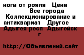 ноги от рояля › Цена ­ 19 000 - Все города Коллекционирование и антиквариат » Другое   . Адыгея респ.,Адыгейск г.